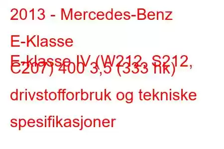 2013 - Mercedes-Benz E-Klasse
E-klasse IV (W212, S212, C207) 400 3,5 (333 hk) drivstofforbruk og tekniske spesifikasjoner