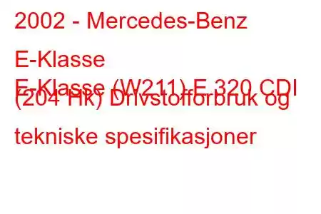 2002 - Mercedes-Benz E-Klasse
E-Klasse (W211) E 320 CDI (204 Hk) Drivstofforbruk og tekniske spesifikasjoner