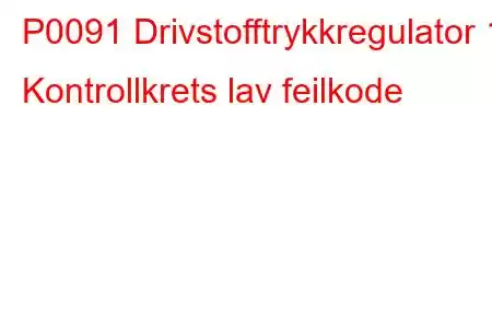 P0091 Drivstofftrykkregulator 1 Kontrollkrets lav feilkode