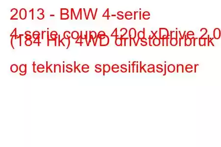 2013 - BMW 4-serie
4-serie coupe 420d xDrive 2.0 (184 Hk) 4WD drivstofforbruk og tekniske spesifikasjoner