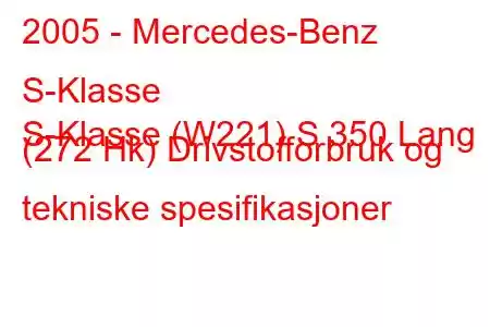 2005 - Mercedes-Benz S-Klasse
S-Klasse (W221) S 350 Lang (272 Hk) Drivstofforbruk og tekniske spesifikasjoner