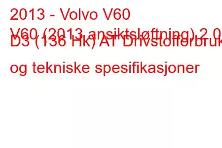 2013 - Volvo V60
V60 (2013 ansiktsløftning) 2.0 D3 (136 Hk) AT Drivstofforbruk og tekniske spesifikasjoner