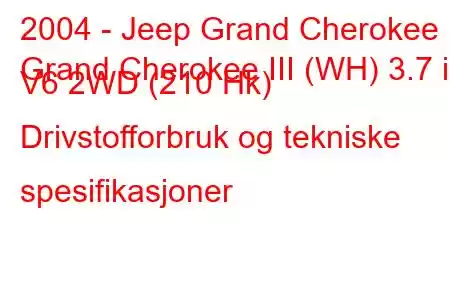 2004 - Jeep Grand Cherokee
Grand Cherokee III (WH) 3.7 i V6 2WD (210 Hk) Drivstofforbruk og tekniske spesifikasjoner