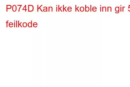 P074D Kan ikke koble inn gir 5 feilkode