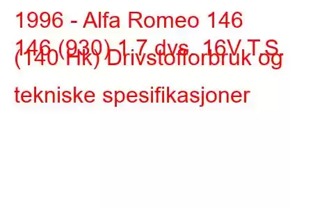 1996 - Alfa Romeo 146
146 (930) 1,7 dvs. 16V T.S. (140 Hk) Drivstofforbruk og tekniske spesifikasjoner