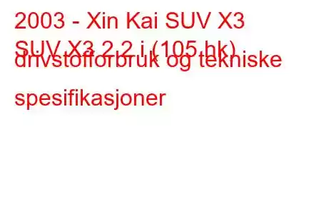 2003 - Xin Kai SUV X3
SUV X3 2.2 i (105 hk) drivstofforbruk og tekniske spesifikasjoner