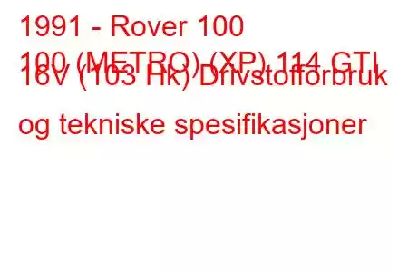 1991 - Rover 100
100 (METRO) (XP) 114 GTI 16V (103 Hk) Drivstofforbruk og tekniske spesifikasjoner