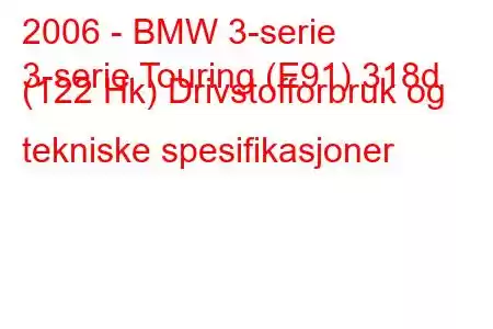 2006 - BMW 3-serie
3-serie Touring (E91) 318d (122 Hk) Drivstofforbruk og tekniske spesifikasjoner