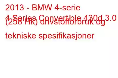 2013 - BMW 4-serie
4 Series Convertible 430d 3.0 (258 Hk) drivstofforbruk og tekniske spesifikasjoner