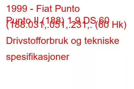 1999 - Fiat Punto
Punto II (188) 1.9 DS 60 (188.031,.051,.231,. (60 Hk) Drivstofforbruk og tekniske spesifikasjoner