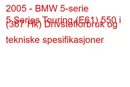 2005 - BMW 5-serie
5 Series Touring (E61) 550 i (367 Hk) Drivstofforbruk og tekniske spesifikasjoner