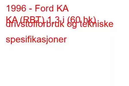 1996 - Ford KA
KA (RBT) 1,3 i (60 hk) drivstofforbruk og tekniske spesifikasjoner