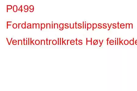 P0499 Fordampningsutslippssystem Ventilkontrollkrets Høy feilkode