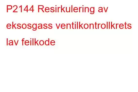 P2144 Resirkulering av eksosgass ventilkontrollkrets lav feilkode