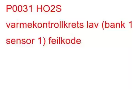 P0031 HO2S varmekontrollkrets lav (bank 1 sensor 1) feilkode