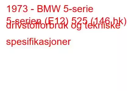 1973 - BMW 5-serie
5-serien (E12) 525 (146 hk) drivstofforbruk og tekniske spesifikasjoner