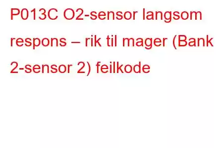 P013C O2-sensor langsom respons – rik til mager (Bank 2-sensor 2) feilkode