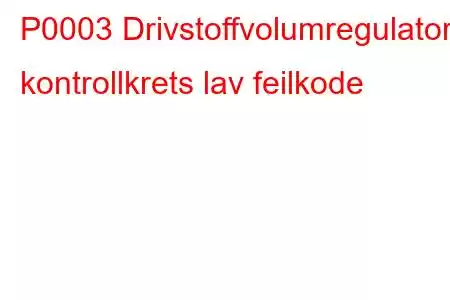 P0003 Drivstoffvolumregulator kontrollkrets lav feilkode