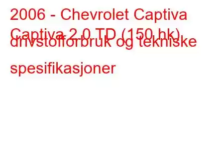 2006 - Chevrolet Captiva
Captiva 2.0 TD (150 hk) drivstofforbruk og tekniske spesifikasjoner