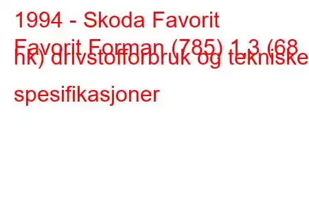 1994 - Skoda Favorit
Favorit Forman (785) 1,3 (68 hk) drivstofforbruk og tekniske spesifikasjoner