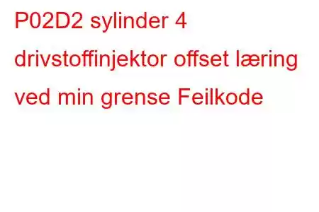 P02D2 sylinder 4 drivstoffinjektor offset læring ved min grense Feilkode