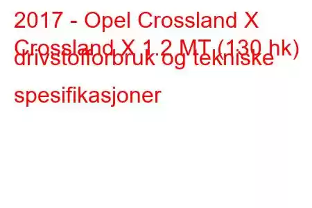 2017 - Opel Crossland X
Crossland X 1.2 MT (130 hk) drivstofforbruk og tekniske spesifikasjoner