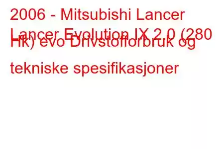 2006 - Mitsubishi Lancer
Lancer Evolution IX 2.0 (280 Hk) evo Drivstofforbruk og tekniske spesifikasjoner