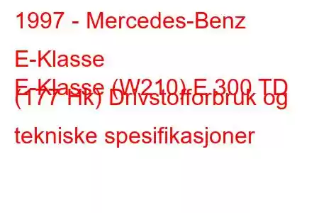 1997 - Mercedes-Benz E-Klasse
E-Klasse (W210) E 300 TD (177 Hk) Drivstofforbruk og tekniske spesifikasjoner