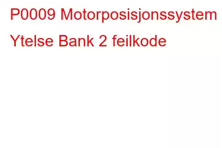 P0009 Motorposisjonssystem Ytelse Bank 2 feilkode