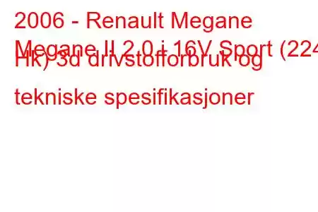 2006 - Renault Megane
Megane II 2.0 i 16V Sport (224 Hk) 3d drivstofforbruk og tekniske spesifikasjoner