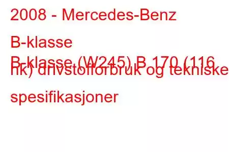 2008 - Mercedes-Benz B-klasse
B-klasse (W245) B 170 (116 hk) drivstofforbruk og tekniske spesifikasjoner