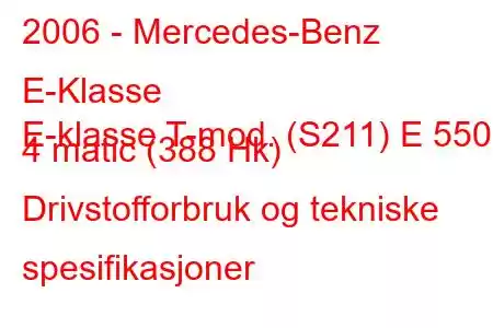 2006 - Mercedes-Benz E-Klasse
E-klasse T-mod. (S211) E 550 4 matic (388 Hk) Drivstofforbruk og tekniske spesifikasjoner