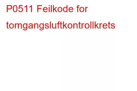 P0511 Feilkode for tomgangsluftkontrollkrets