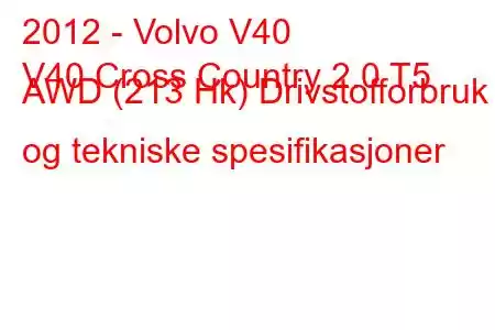 2012 - Volvo V40
V40 Cross Country 2.0 T5 AWD (213 Hk) Drivstofforbruk og tekniske spesifikasjoner