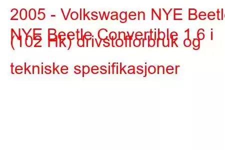 2005 - Volkswagen NYE Beetle
NYE Beetle Convertible 1.6 i (102 Hk) drivstofforbruk og tekniske spesifikasjoner