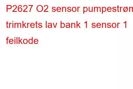 P2627 O2 sensor pumpestrøm trimkrets lav bank 1 sensor 1 feilkode