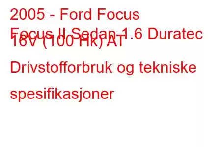 2005 - Ford Focus
Focus II Sedan 1.6 Duratec 16V (100 Hk) AT Drivstofforbruk og tekniske spesifikasjoner