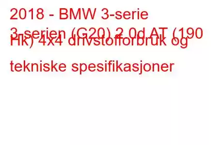 2018 - BMW 3-serie
3-serien (G20) 2.0d AT (190 Hk) 4x4 drivstofforbruk og tekniske spesifikasjoner