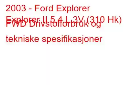 2003 - Ford Explorer
Explorer II 5.4 L 3V (310 Hk) FWD Drivstofforbruk og tekniske spesifikasjoner