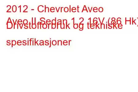 2012 - Chevrolet Aveo
Aveo II Sedan 1.2 16V (86 Hk) Drivstofforbruk og tekniske spesifikasjoner