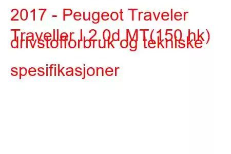 2017 - Peugeot Traveler
Traveller I 2.0d MT(150 hk) drivstofforbruk og tekniske spesifikasjoner