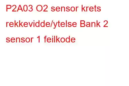 P2A03 O2 sensor krets rekkevidde/ytelse Bank 2 sensor 1 feilkode