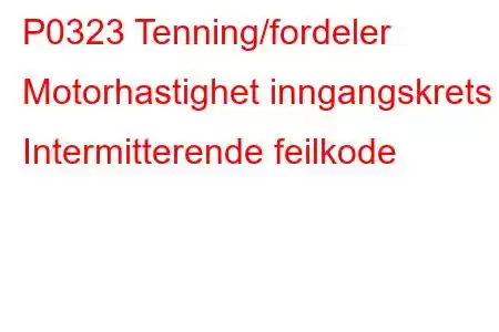 P0323 Tenning/fordeler Motorhastighet inngangskrets Intermitterende feilkode