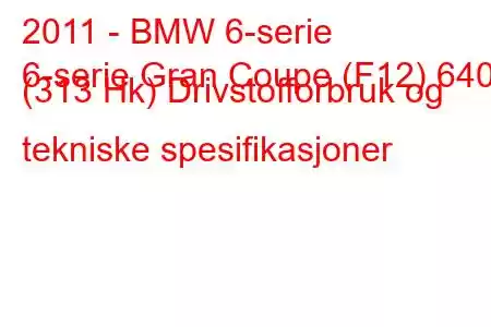 2011 - BMW 6-serie
6-serie Gran Coupe (F12) 640d (313 Hk) Drivstofforbruk og tekniske spesifikasjoner