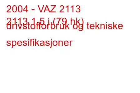 2004 - VAZ 2113
2113 1,5 i (79 hk) drivstofforbruk og tekniske spesifikasjoner