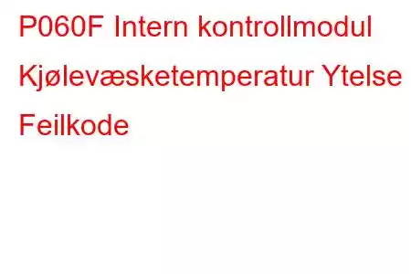 P060F Intern kontrollmodul Kjølevæsketemperatur Ytelse Feilkode