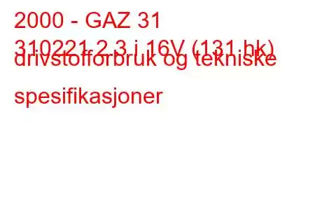 2000 - GAZ 31
310221 2.3 i 16V (131 hk) drivstofforbruk og tekniske spesifikasjoner