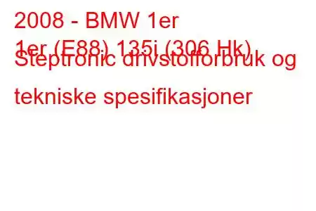 2008 - BMW 1er
1er (E88) 135i (306 Hk) Steptronic drivstofforbruk og tekniske spesifikasjoner