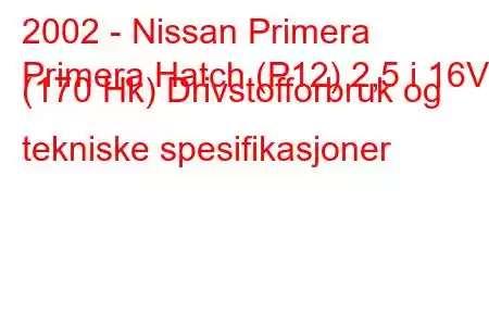 2002 - Nissan Primera
Primera Hatch (P12) 2,5 i 16V (170 Hk) Drivstofforbruk og tekniske spesifikasjoner