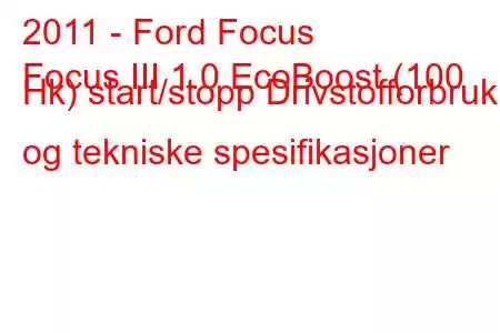 2011 - Ford Focus
Focus III 1.0 EcoBoost (100 Hk) start/stopp Drivstofforbruk og tekniske spesifikasjoner